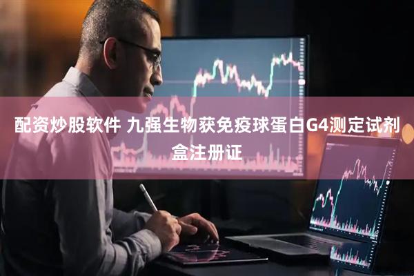 配资炒股软件 九强生物获免疫球蛋白G4测定试剂盒注册证