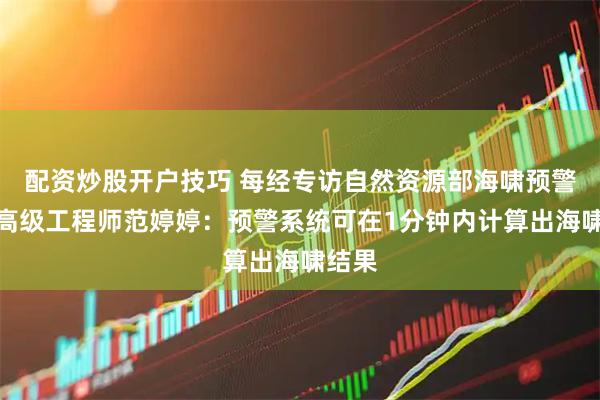 配资炒股开户技巧 每经专访自然资源部海啸预警中心高级工程师范婷婷：预警系统可在1分钟内计算出海啸结果