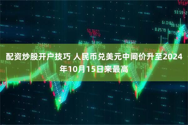 配资炒股开户技巧 人民币兑美元中间价升至2024年10月15日来最高