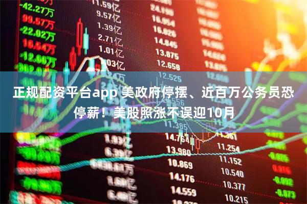 正规配资平台app 美政府停摆、近百万公务员恐停薪！美股照涨不误迎10月