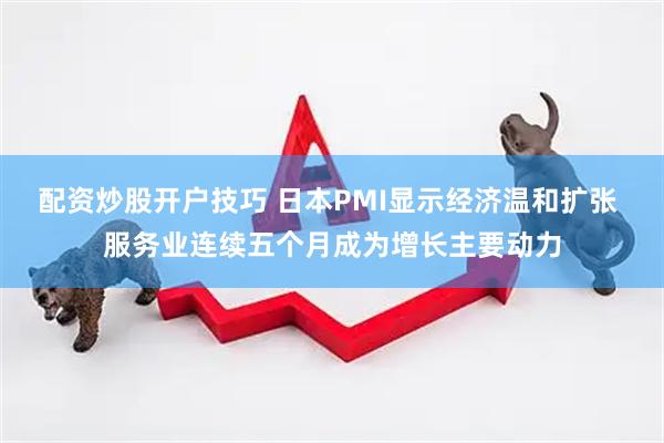 配资炒股开户技巧 日本PMI显示经济温和扩张 服务业连续五个月成为增长主要动力