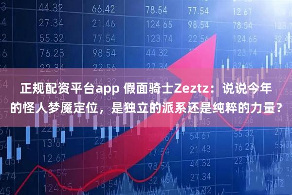 正规配资平台app 假面骑士Zeztz：说说今年的怪人梦魇定位，是独立的派系还是纯粹的力量？