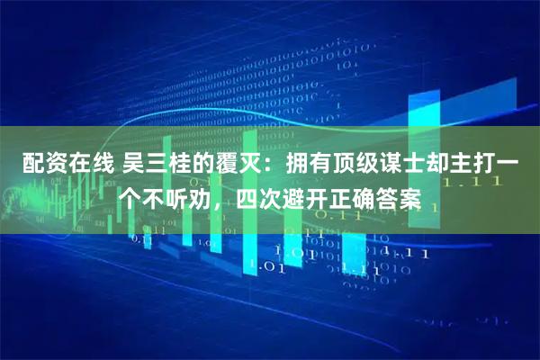 配资在线 吴三桂的覆灭：拥有顶级谋士却主打一个不听劝，四次避开正确答案